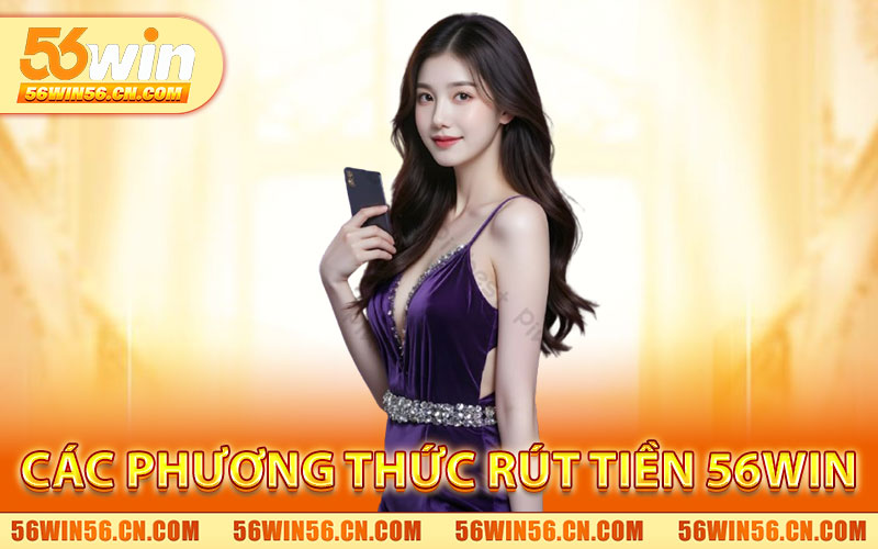 Rút Tiền 56WIN – Giao Dịch An Toàn, Chính Xác 100% 1 Các Phương Thức Rút Tiền 56WIN
