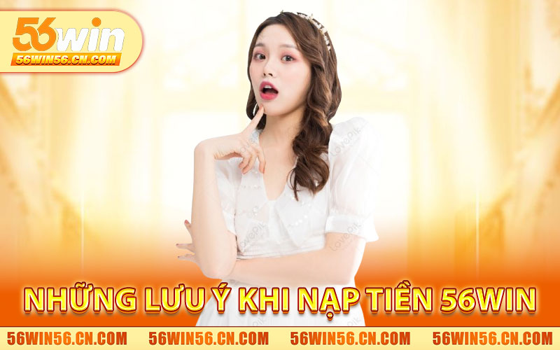 Nạp Tiền 56WIN – Giao Dịch Nhanh, Nhận Tiền Ngay 2 Những Lưu Ý Khi Nạp Tiền 56WIN